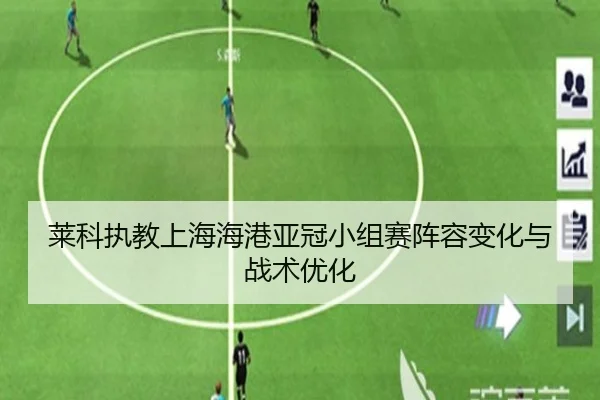 莱科执教上海海港亚冠小组赛阵容变化与战术优化